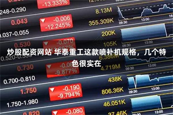 炒股配资网站 华泰重工这款喷补机规格,几个特色很实在