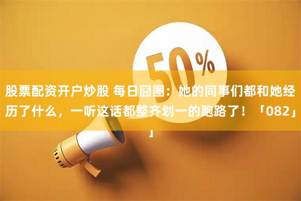股票配资开户炒股 每日囧图:她的同事们都和她经历了什么,一听这话都整齐划一的跑路了!「082」