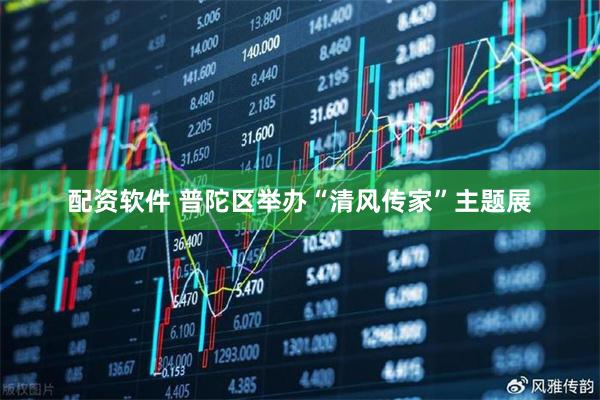 配资软件 普陀区举办“清风传家”主题展
